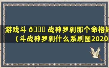 游戏斗 🕊 战神罗刹那个命格好（斗战神罗刹什么系刷图2020）